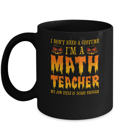 Halloween I Don't Need A Costume I'm A Math Teacher Mug-Coffee Mug-11oz Mug-Black