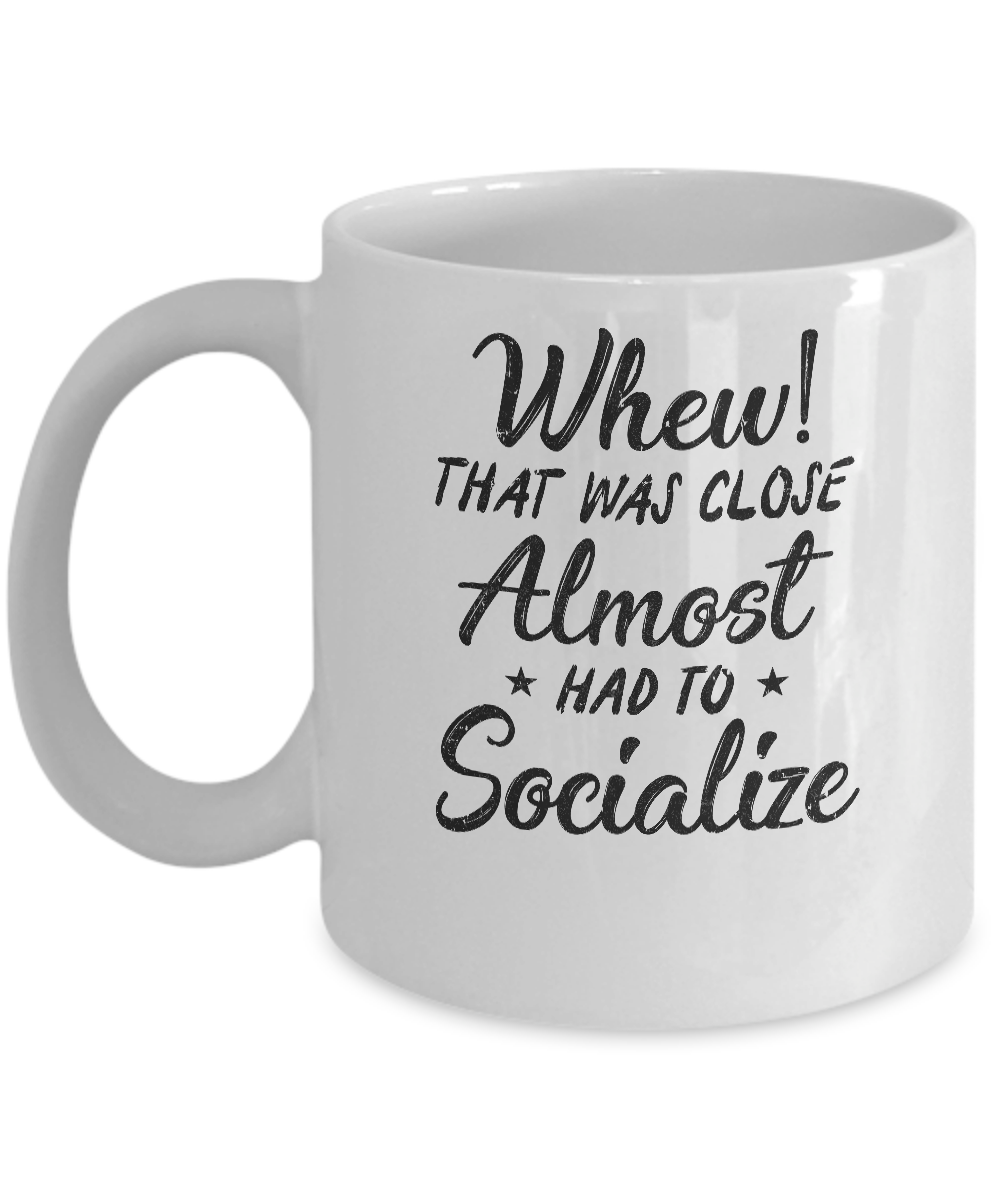 Whew That Was Close I Almost Had To Socialize Mug-Coffee Mug-11oz Mug-White