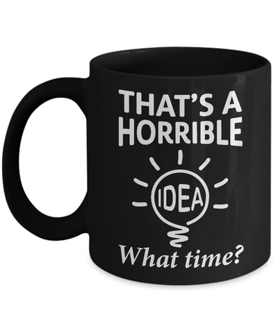 That's A Horrible Idea What Time Mug-Coffee Mug-11oz Mug-Black
