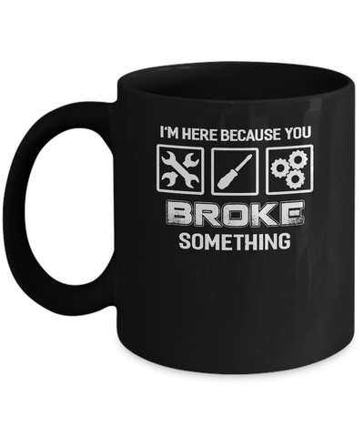 I'm Here Because You Broke Something Mechanic Mug-Coffee Mug-11oz Mug-Black