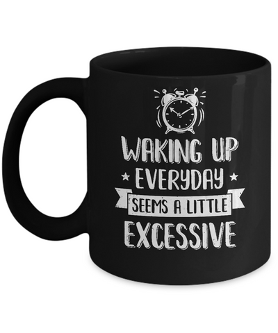 Waking Up Everyday Seems A Little Excessive Funny Mug-Coffee Mug-11oz Mug-Black