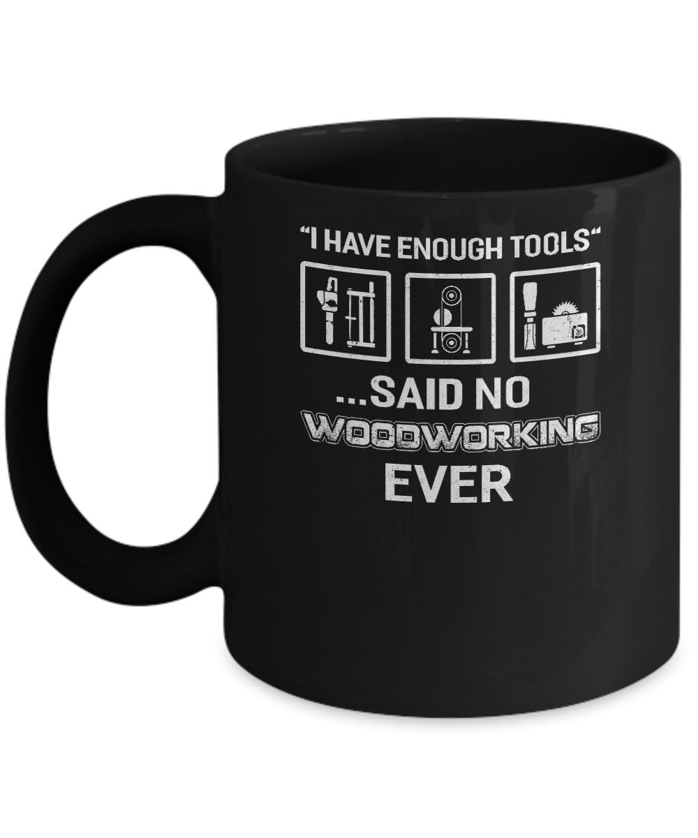 I Have Enough Tools Said No Woodworking Ever Gift Mug-Coffee Mug-11oz Mug-Black