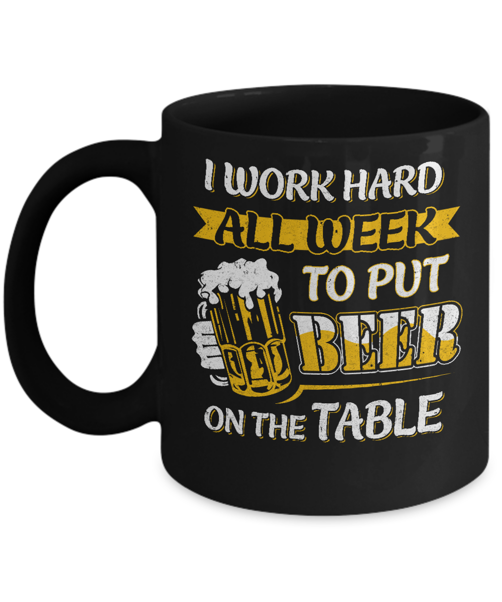 I Work Hard All Week To Put Beer On The Table Mug