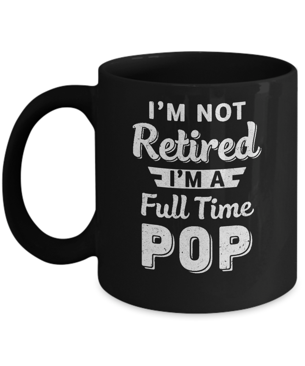 I'm Not Retired I'm A Full Time Pop Fathers Day Mug-Coffee Mug-11oz Mug-Black
