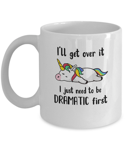I'll Get Over It I Just Need To Be Dramatic First Unicorn Mug-Coffee Mug-11oz Mug-White