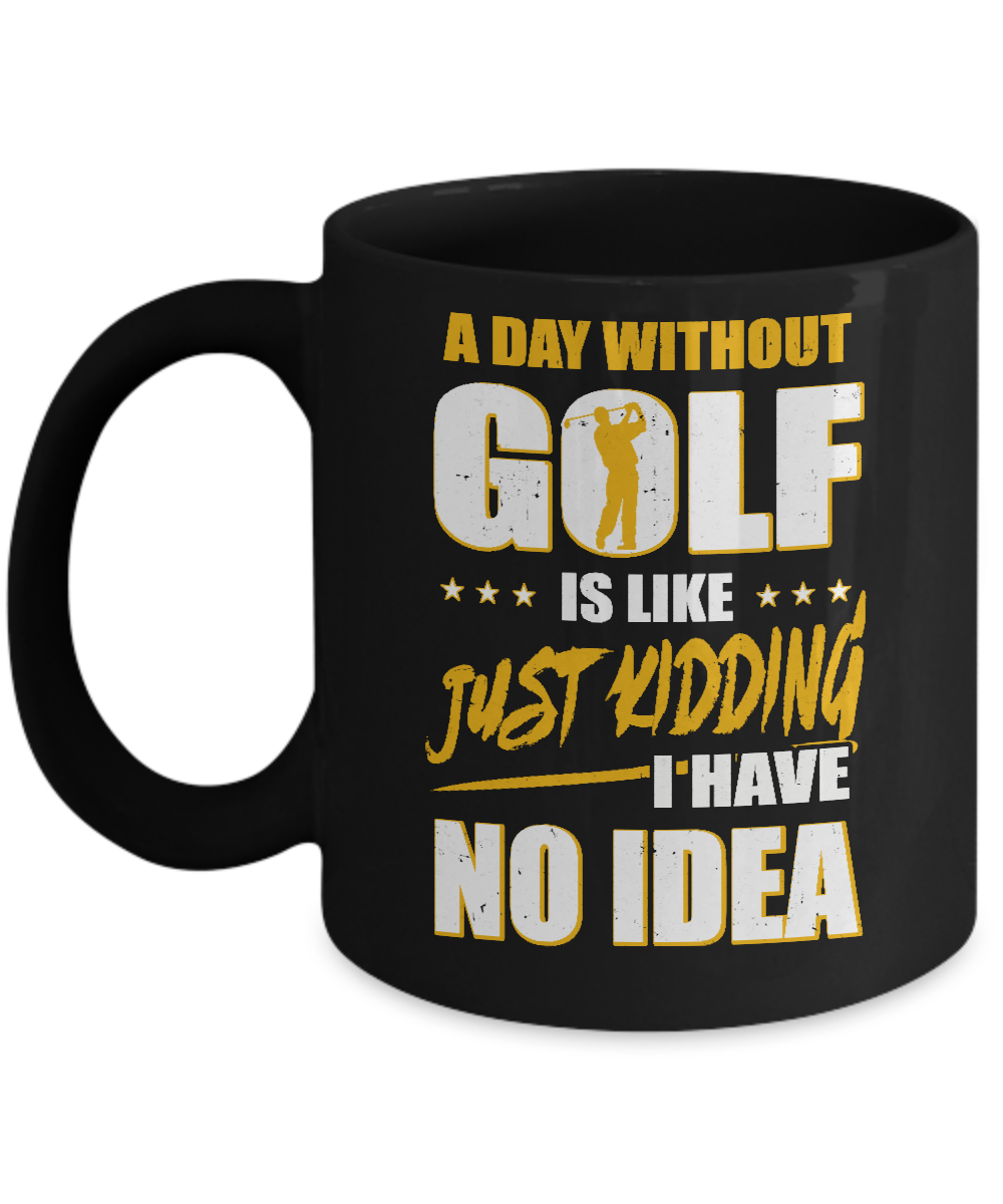 A Day Without Golf Is Like Just Kidding I Have No Idea Mug