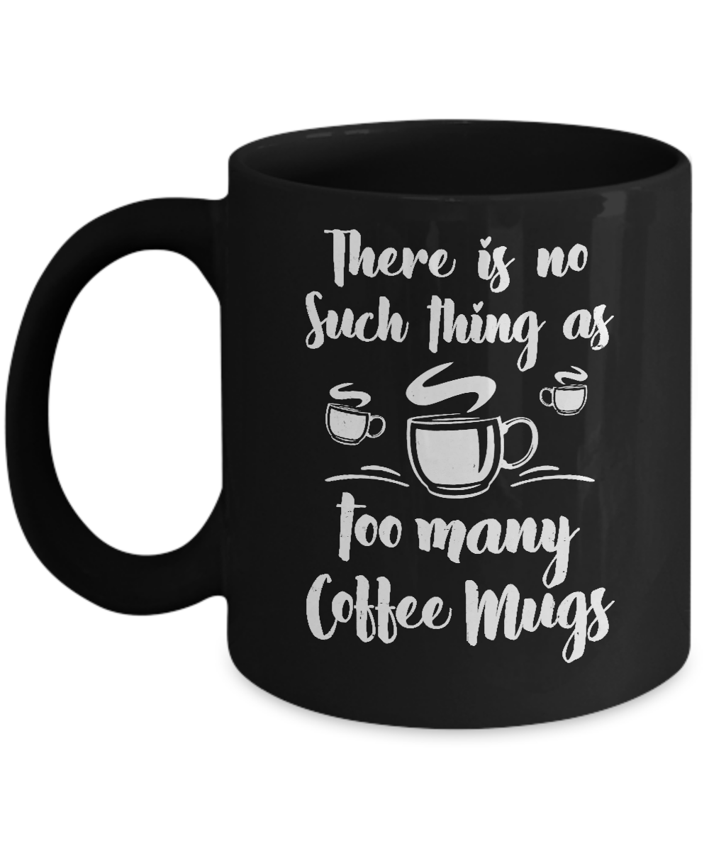 There Is No Such Thing As Too Many Coffee Mugs Mug-Coffee Mug-11oz Mug-Black