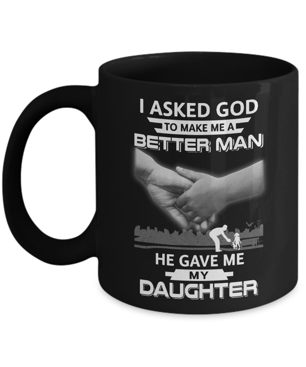 I Asked God To Make Me A Better Man He Gave Me My Daughter Mug-Coffee Mug-11oz Mug-Black
