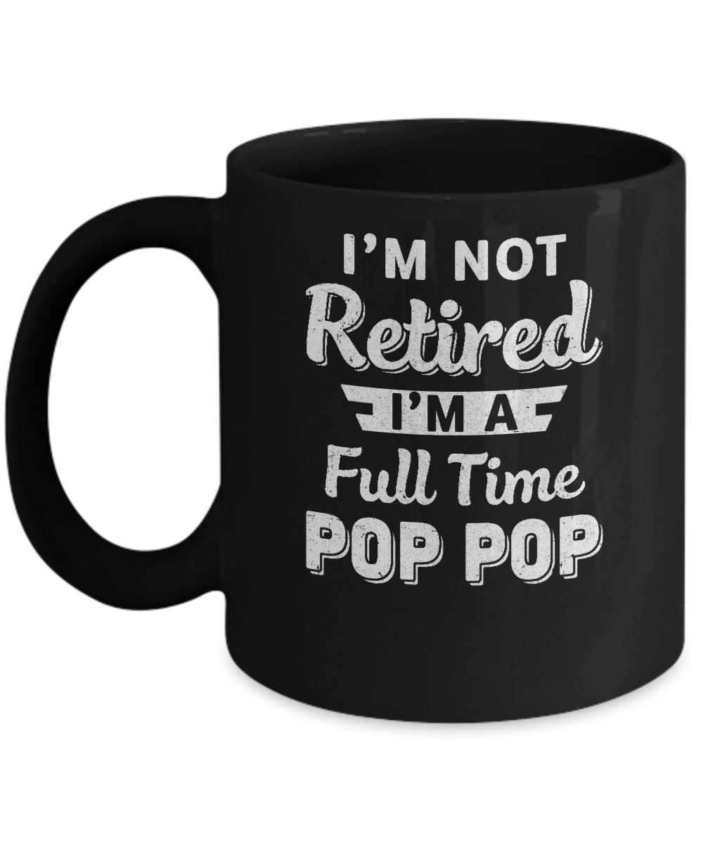 I'm Not Retired I'm A Full Time Pop Pop Fathers Day Mug-Coffee Mug-11oz Mug-Black