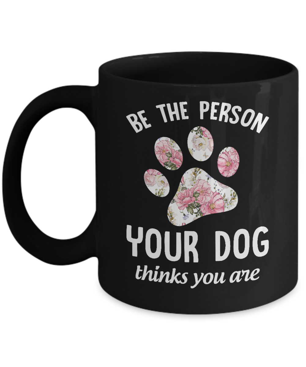 Be The Person Your Dog Thinks You Are Mug-Coffee Mug-11oz Mug-Black