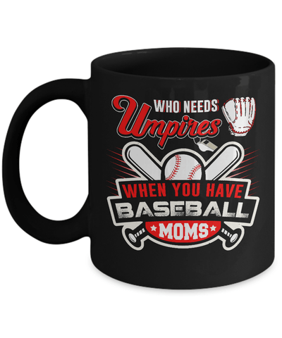 Who Needs Umpires When You Have Baseball Moms Mug-Coffee Mug-11oz Mug-Black