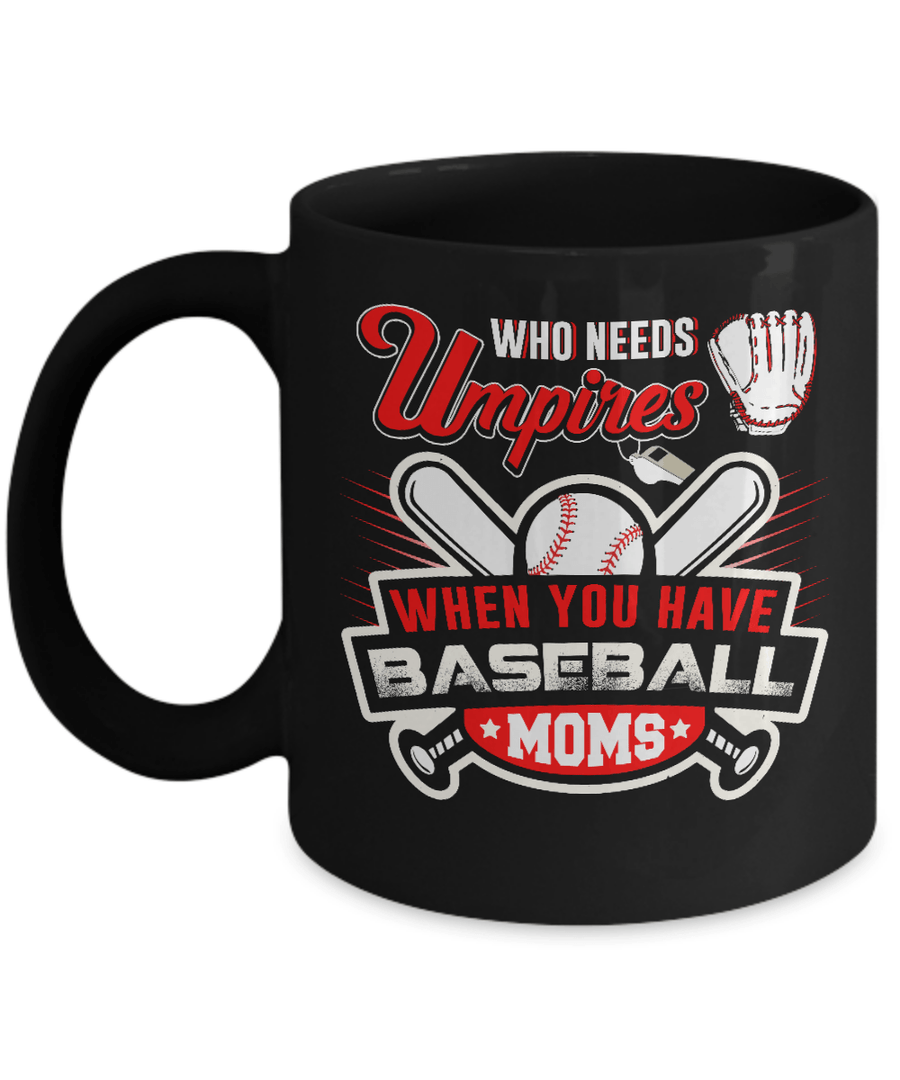Who Needs Umpires When You Have Baseball Moms Mug-Coffee Mug-11oz Mug-Black
