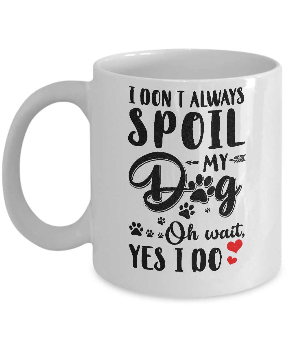 I Don't Always Spoil My Dog Oh Wait Yes I Do Dog Lover Mug-Coffee Mug-11oz Mug-White