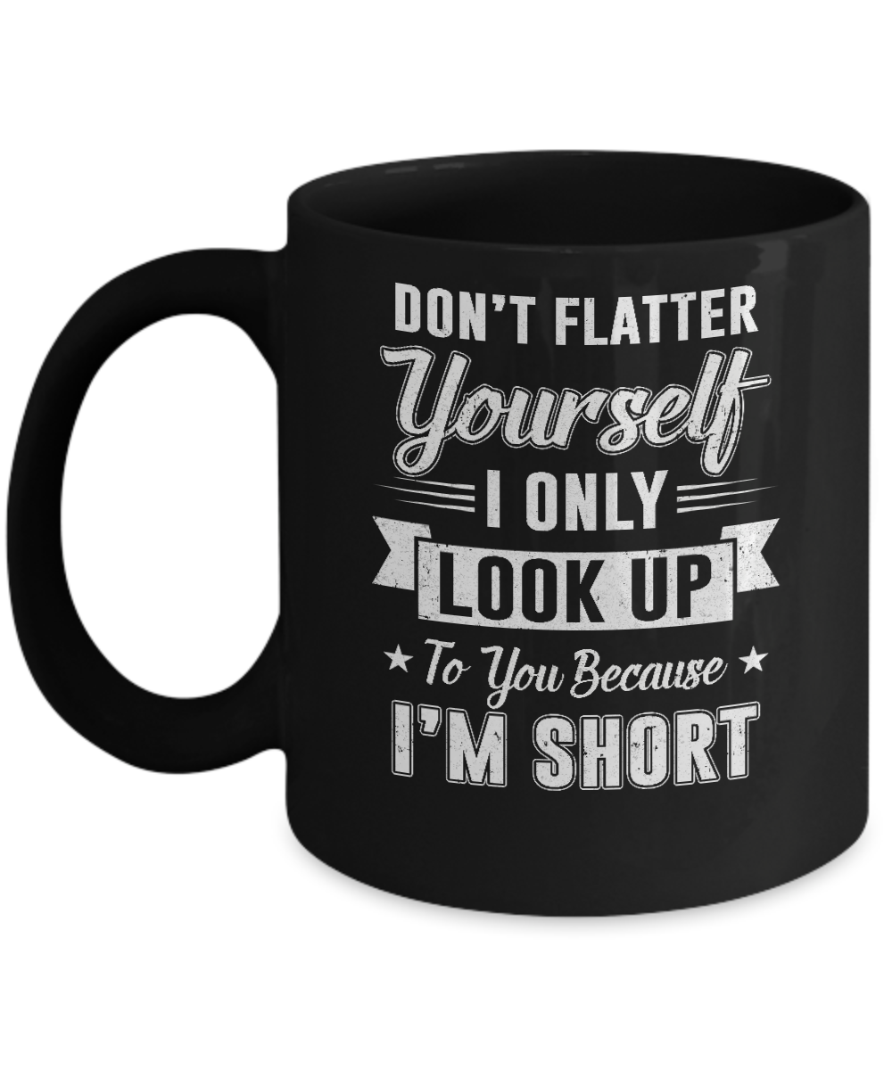 Don't Flatter Yourself Because I'm Short Mug-Coffee Mug-11oz Mug-Black