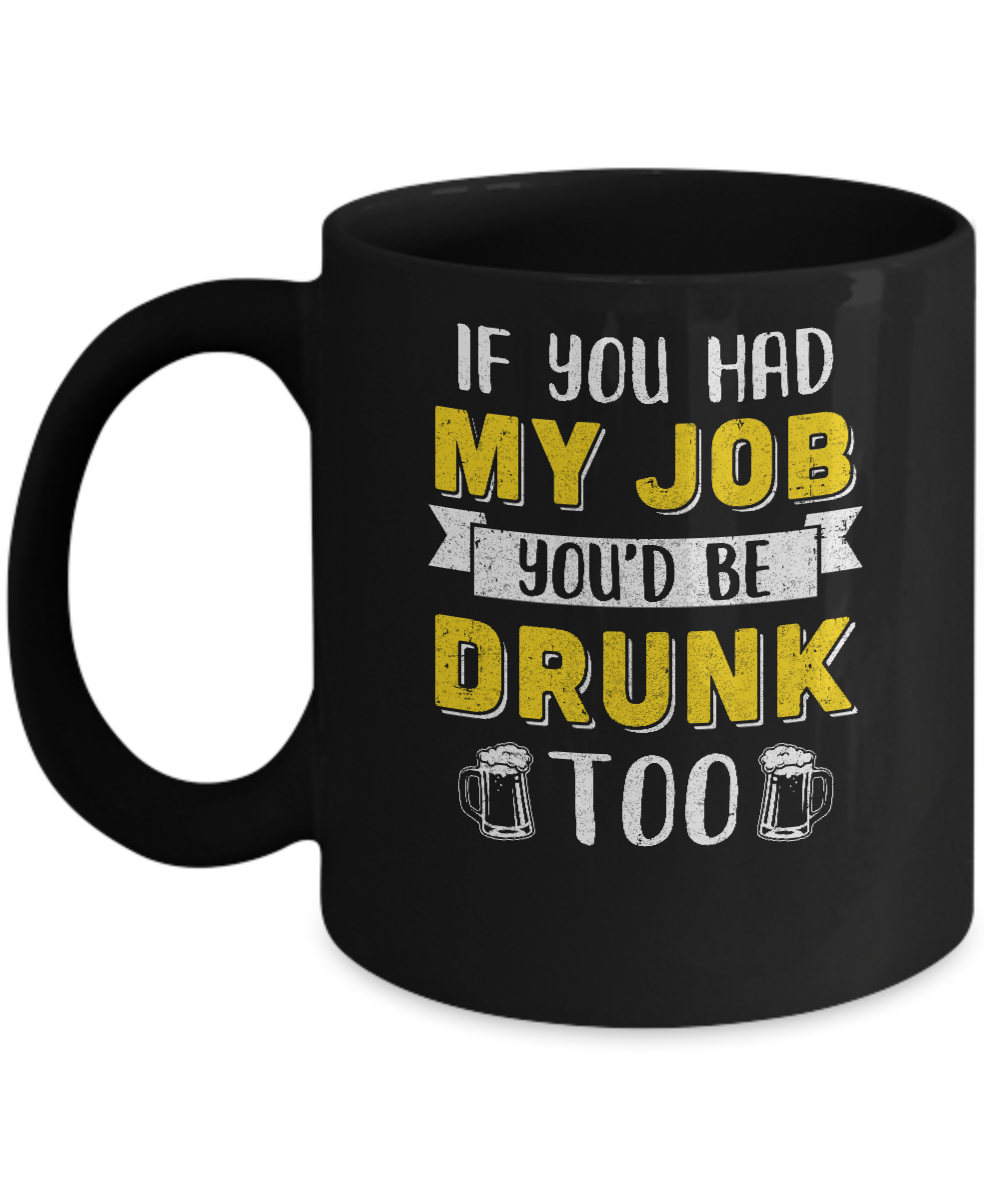 If You Had My Job You'd Be Drunk Too Funny Beer Mug