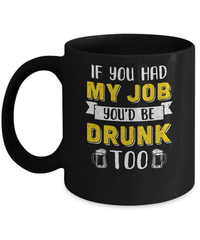 If You Had My Job You'd Be Drunk Too Funny Beer Mug-Coffee Mug-11oz Mug-Black