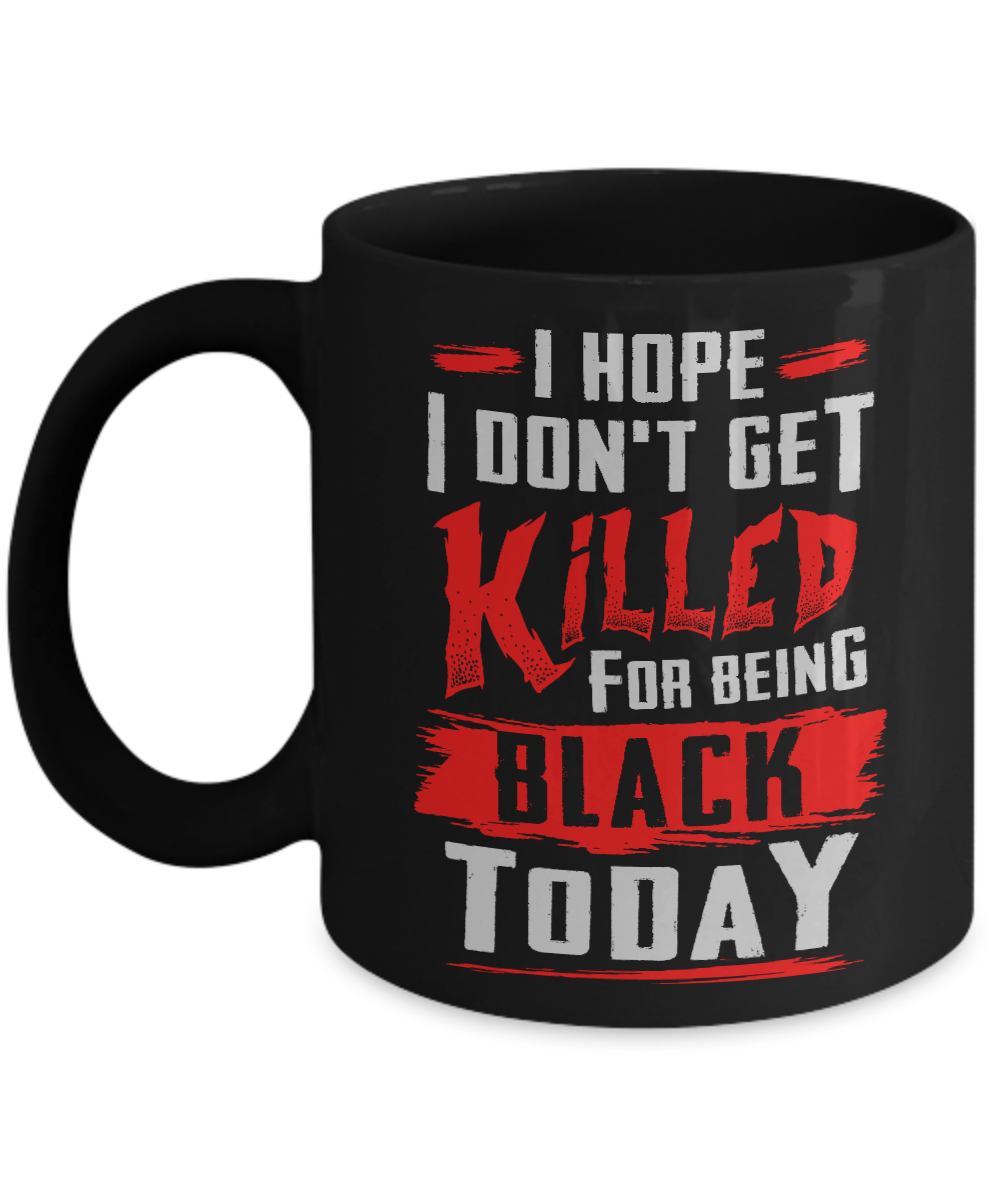 I Hope I Don't Get Killed For Being Black Today Mug-Coffee Mug-11oz Mug-Black