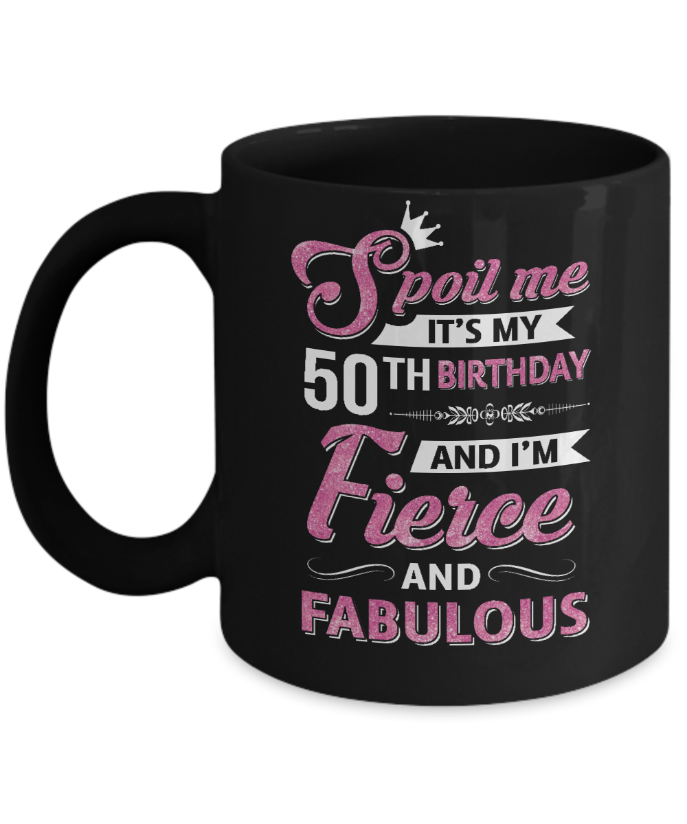 Spoil Me It's My 50Th Birthday And I'm Fierce And Fabulous-Coffee Mug-11oz Mug-Black