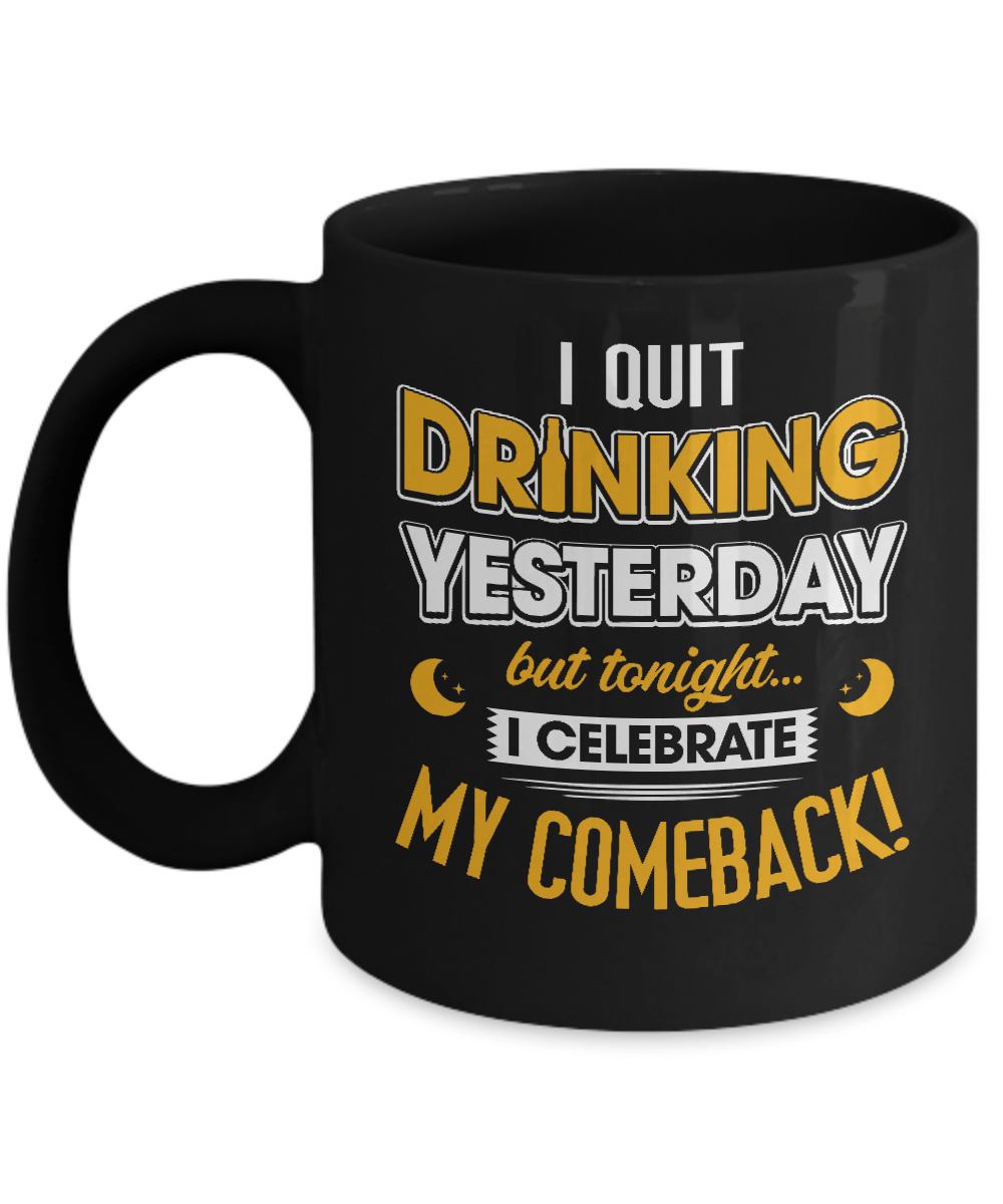 I Quit Drinking Yesterday But Tonight I Celebrate My Comeback Mug-Coffee Mug-11oz Mug-Black