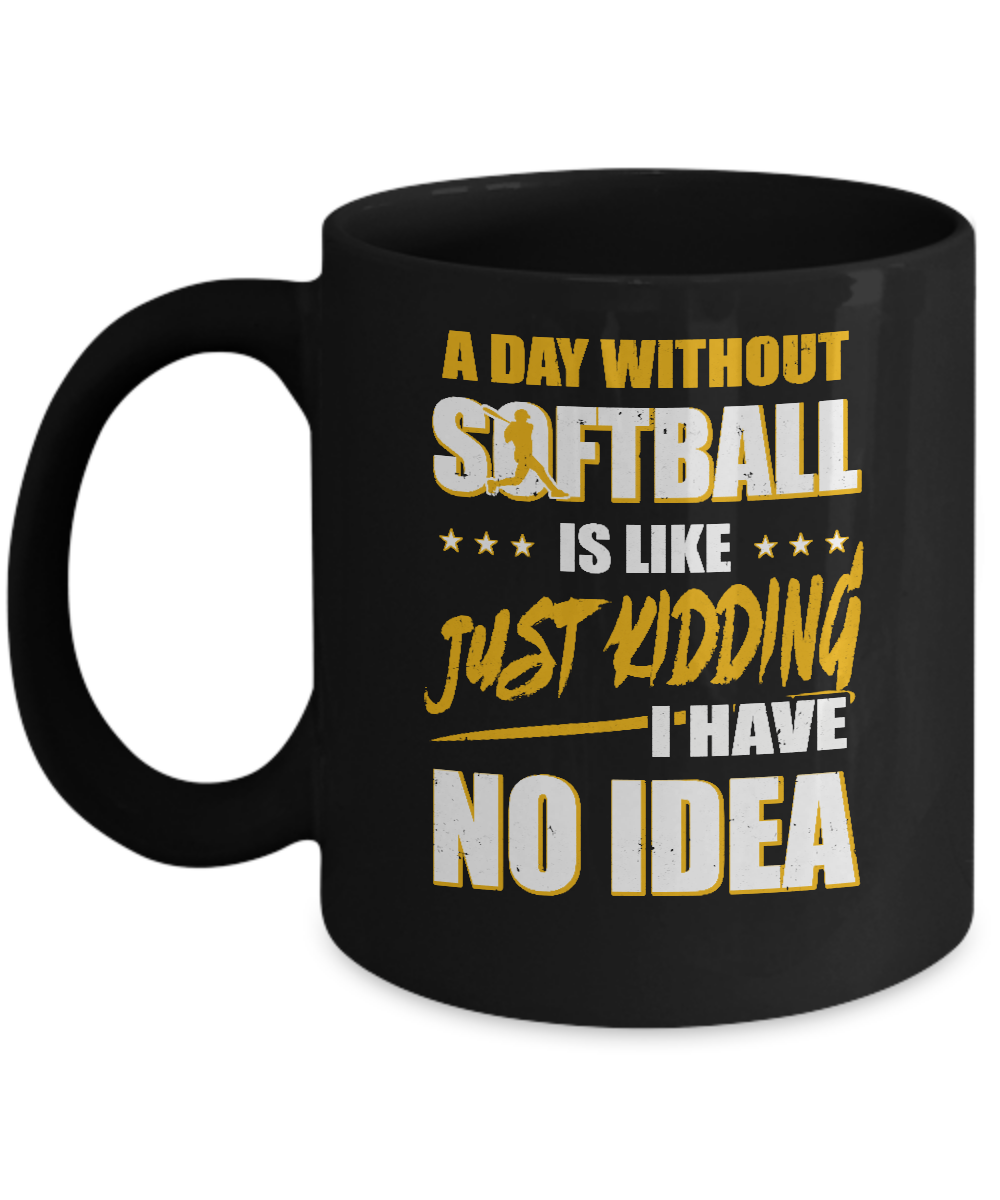 A Day Without Softball Is Like Just Kidding I Have No Idea Mug