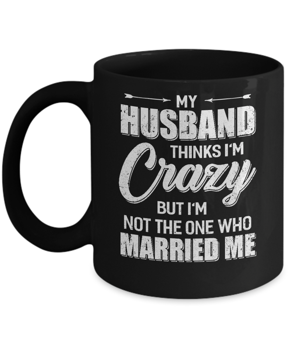 My Husband Thinks I'm Crazy Funny Wife Mug