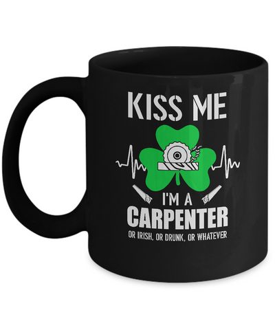 Kiss Me Im A Carpenter On Irish Or Drunk Or Whatever Mug-Coffee Mug-11oz Mug-Black