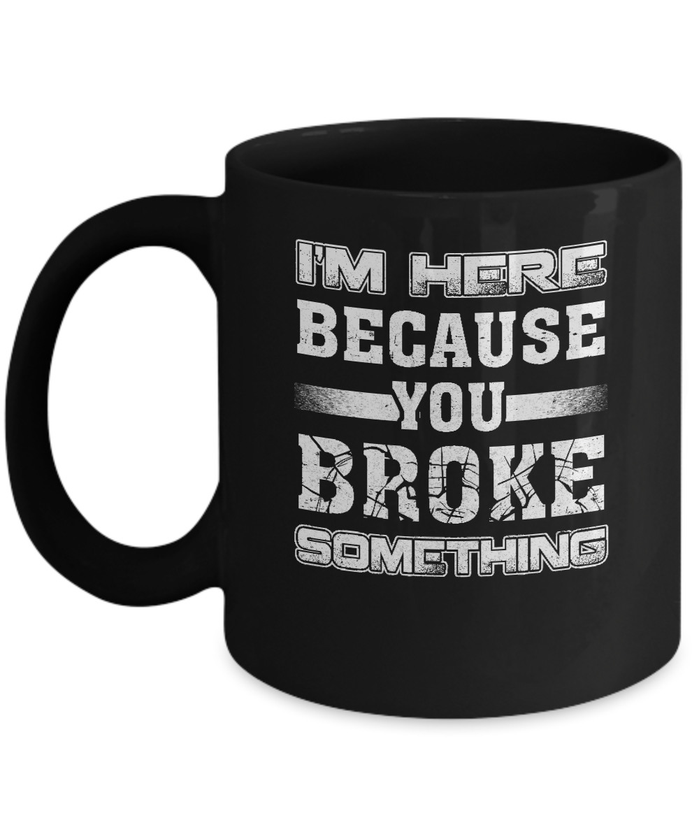 I'm Here Because You Broke Something Mug-Coffee Mug-11oz Mug-Black