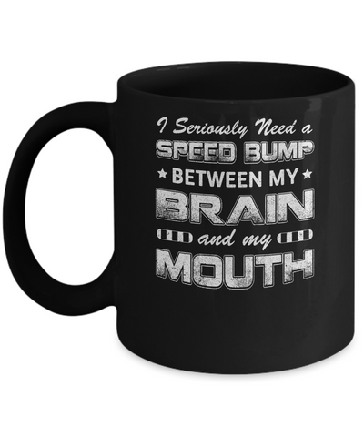 Seriously Need A Speed Bump Between Brain & Mouth Mug-Coffee Mug-11oz Mug-Black