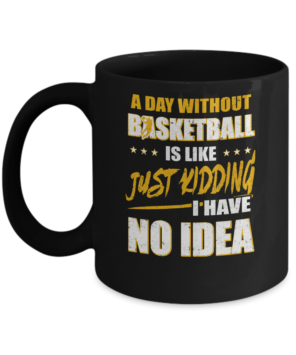 A Day Without Basketball Is Like Just Kidding I Have No Idea Mug-Coffee Mug-11oz Mug-Black