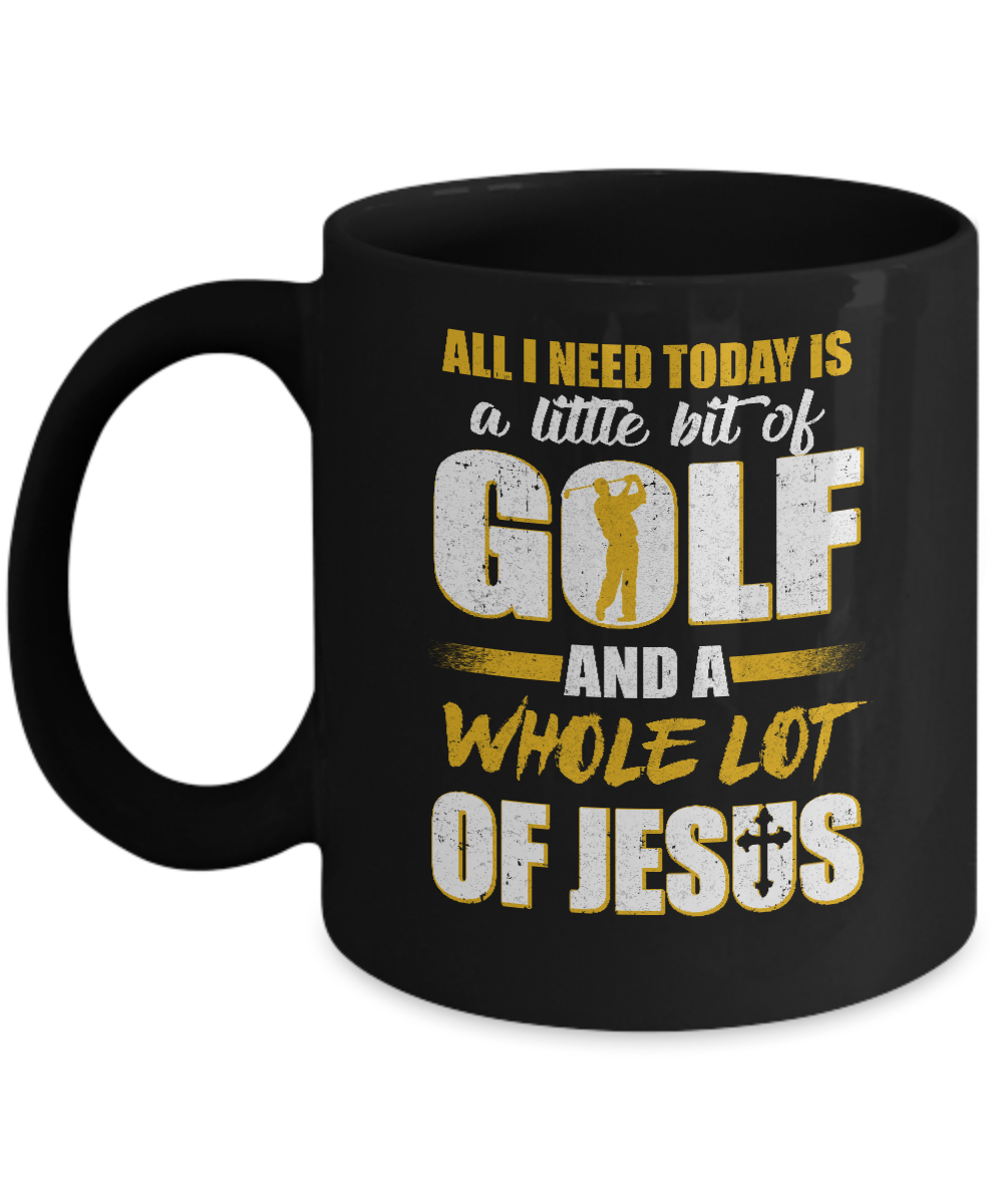 All I Need Today Is A Little Bit Of Golf And A Whole Lot Of Jesus Mug-Coffee Mug-11oz Mug-Black