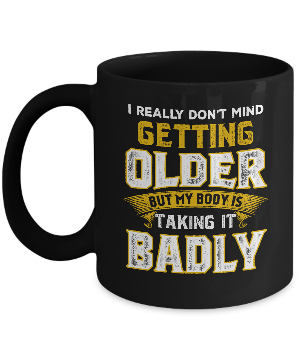 I Really Don't Mind Getting Older But My Body Is Taking It Badly Mug