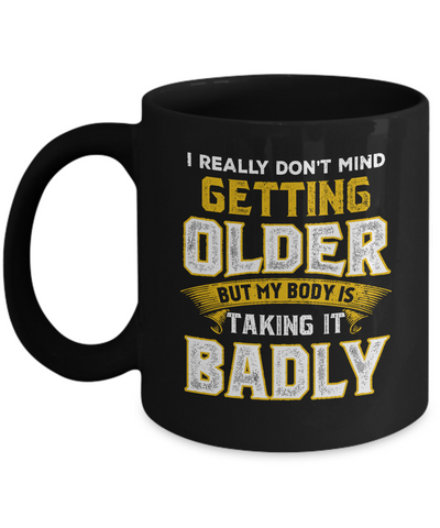 I Really Don't Mind Getting Older But My Body Is Taking It Badly Mug-Coffee Mug-11oz Mug-Black