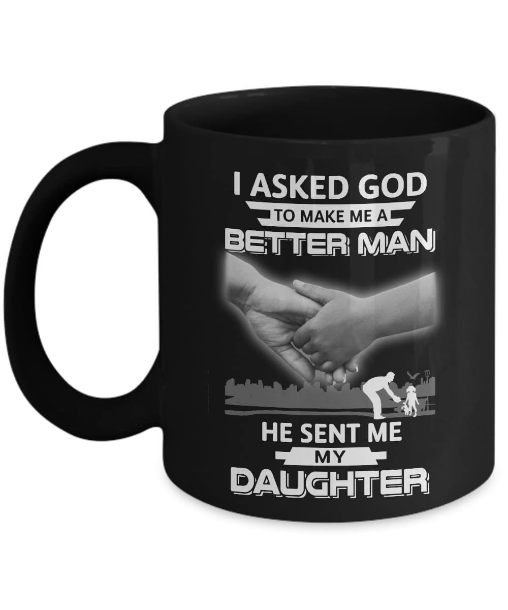 I Asked God To Make Me A Better Man He Sent Me My Daughter Mug
