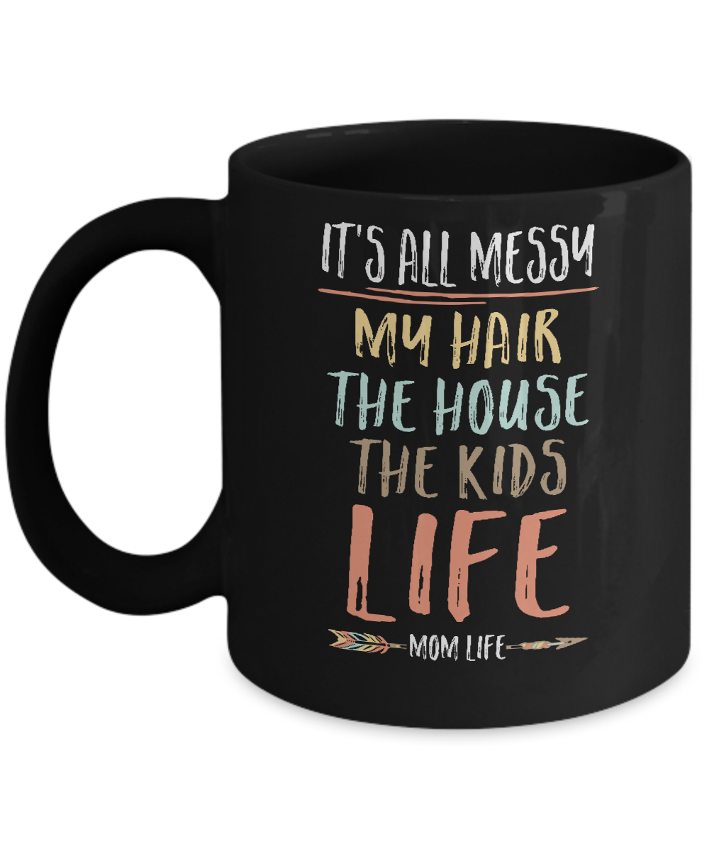 It's All Messy My Hair The House The Kids Mom Life Mug