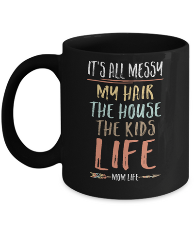 It's All Messy My Hair The House The Kids Mom Life Mug-Coffee Mug-11oz Mug-Black