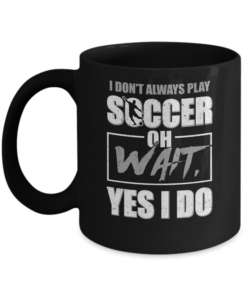 I Don't Always Play Soccer Oh Wait Yes I Do Mug-Coffee Mug-11oz Mug-Black