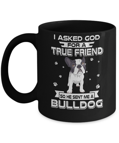 I Asked God For A True Friend So Sent Me Bulldog Dog Mug-Coffee Mug-11oz Mug-Black
