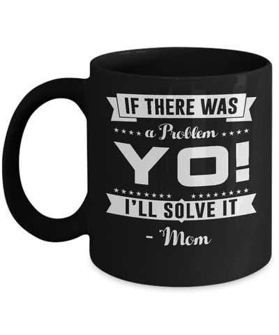If There Was A Problem Yo I'll Solve It Mom Lover Mug-Coffee Mug-11oz Mug-Black