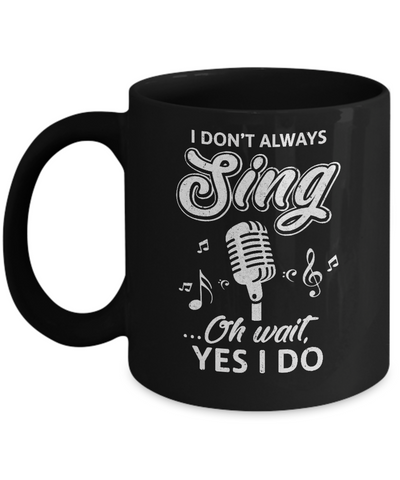 Music I Don't Always Sing Oh Wait Yes I Do Mug-Coffee Mug-11oz Mug-Black