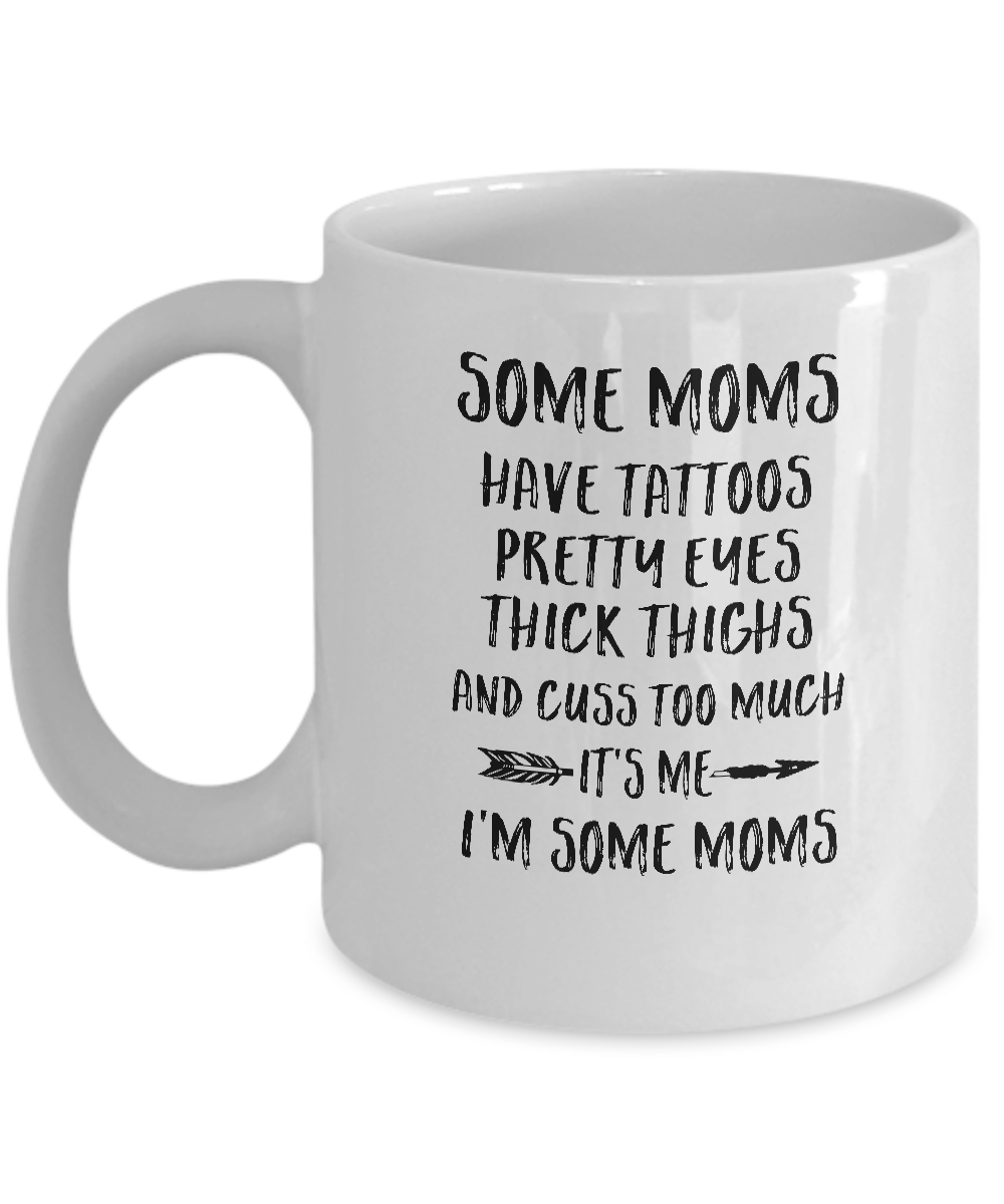 Some Moms Have Tattoos Pretty Eyes It's Me I'm Some Moms Mug