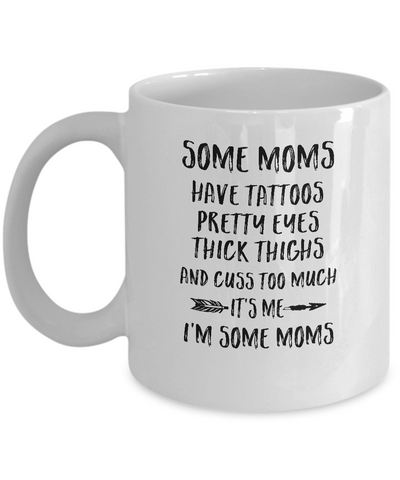 Some Moms Have Tattoos Pretty Eyes It's Me I'm Some Moms Mug-Coffee Mug-11oz Mug-White