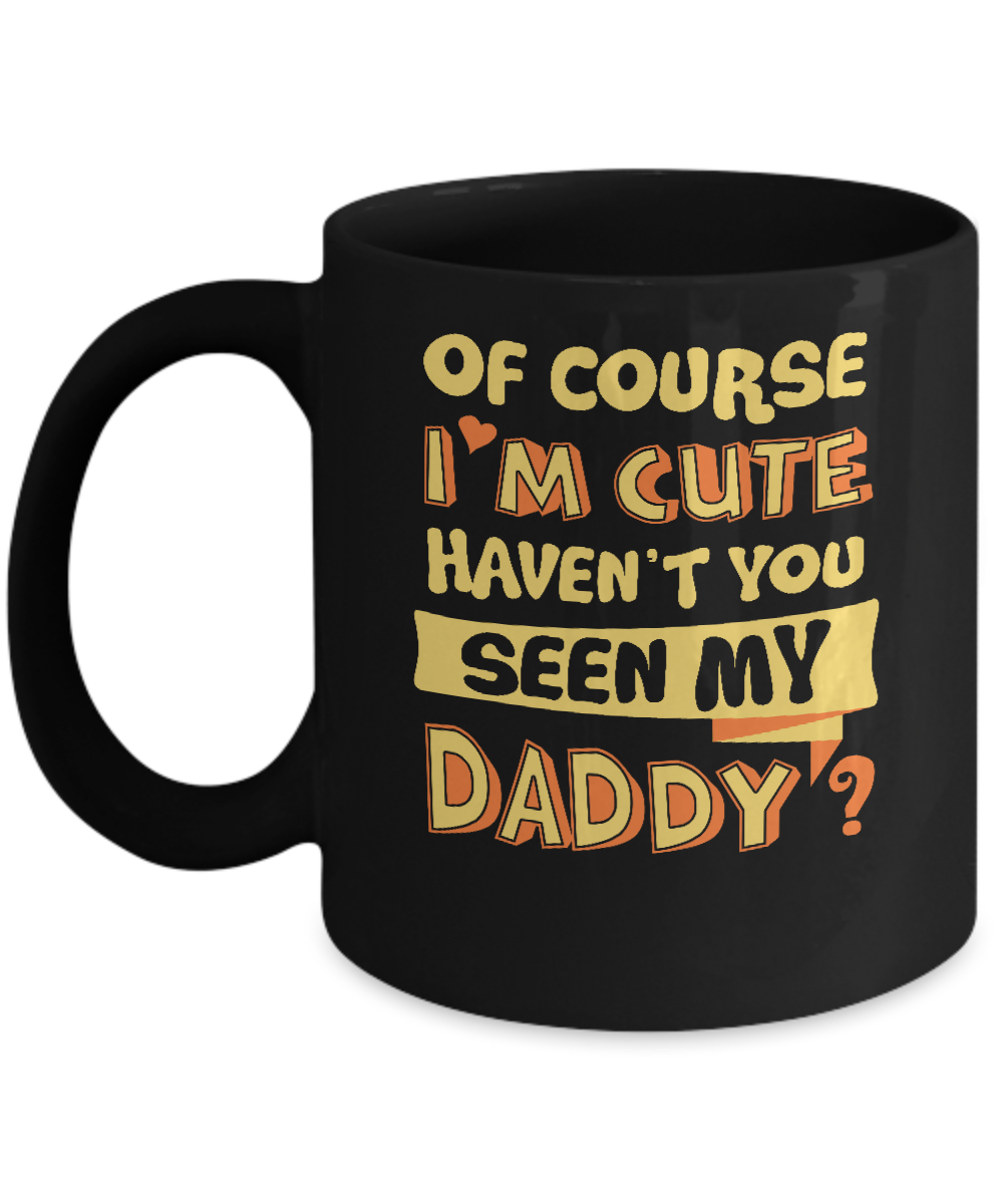 Of Course I'm Cute Haven't You Seen My Daddy Mug