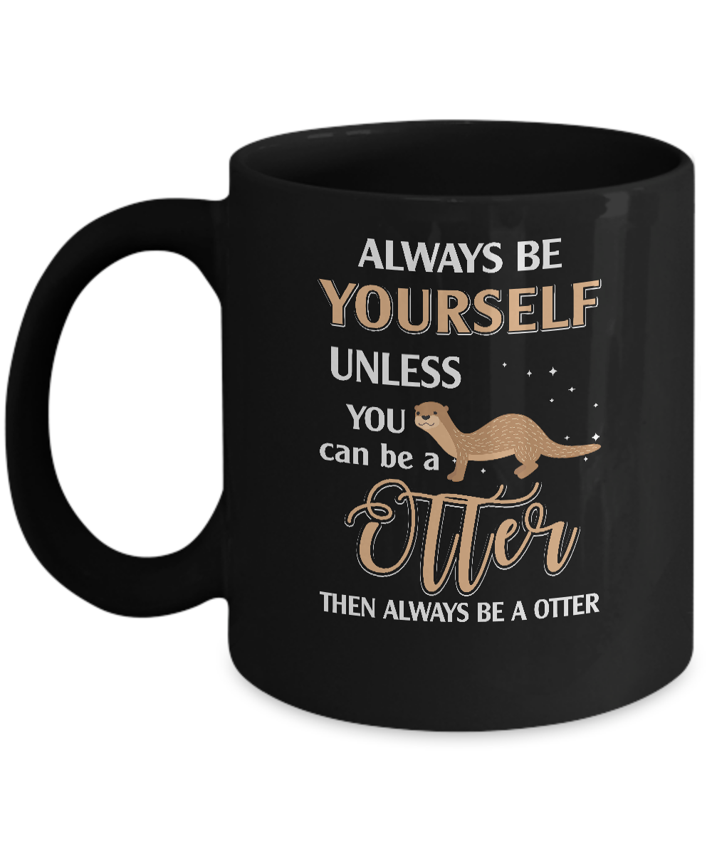 Always Be Yourself Unless You Can Be A Otter Mug-Coffee Mug-11oz Mug-Black