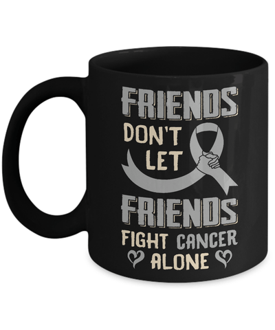 Friends Don't Let Friends Fight Cancer Alone Grey Gray Awareness Mug-Coffee Mug-11oz Mug-Black