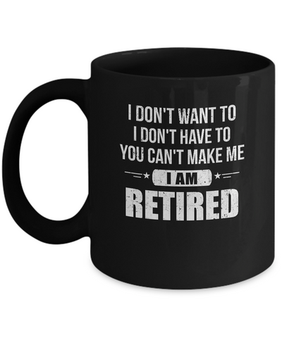 I Don't Want To Have You Can't Make Me I'm Retired Mug-Coffee Mug-11oz Mug-Black