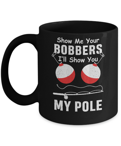 Show Me Your Bobbers I'll Show You My Pole Fishing Mug-Coffee Mug-11oz Mug-Black