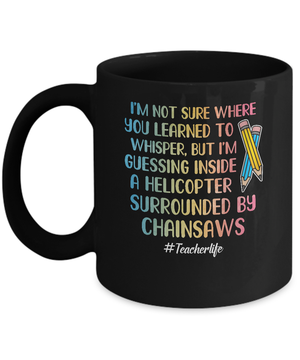 I'm Not Sure Where You Learned To Whisper Teacher Mug