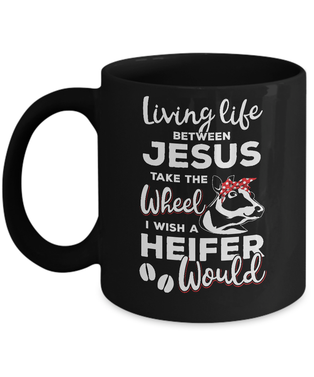 Living Life Between Jesus Take The Wheel And I Wish A Heifer Mug
