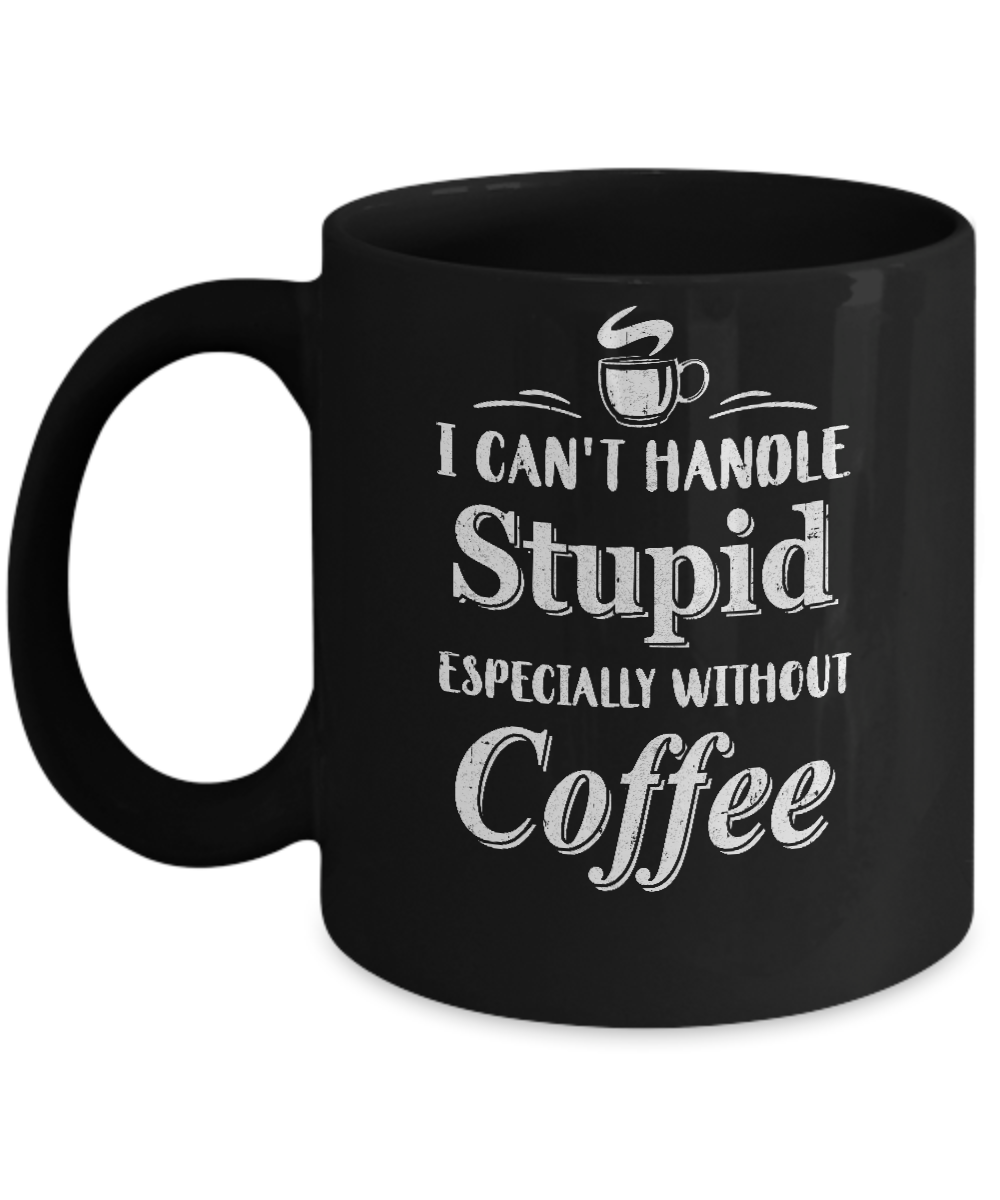 I Cant Handle Stupid Especially Without Coffee Mug