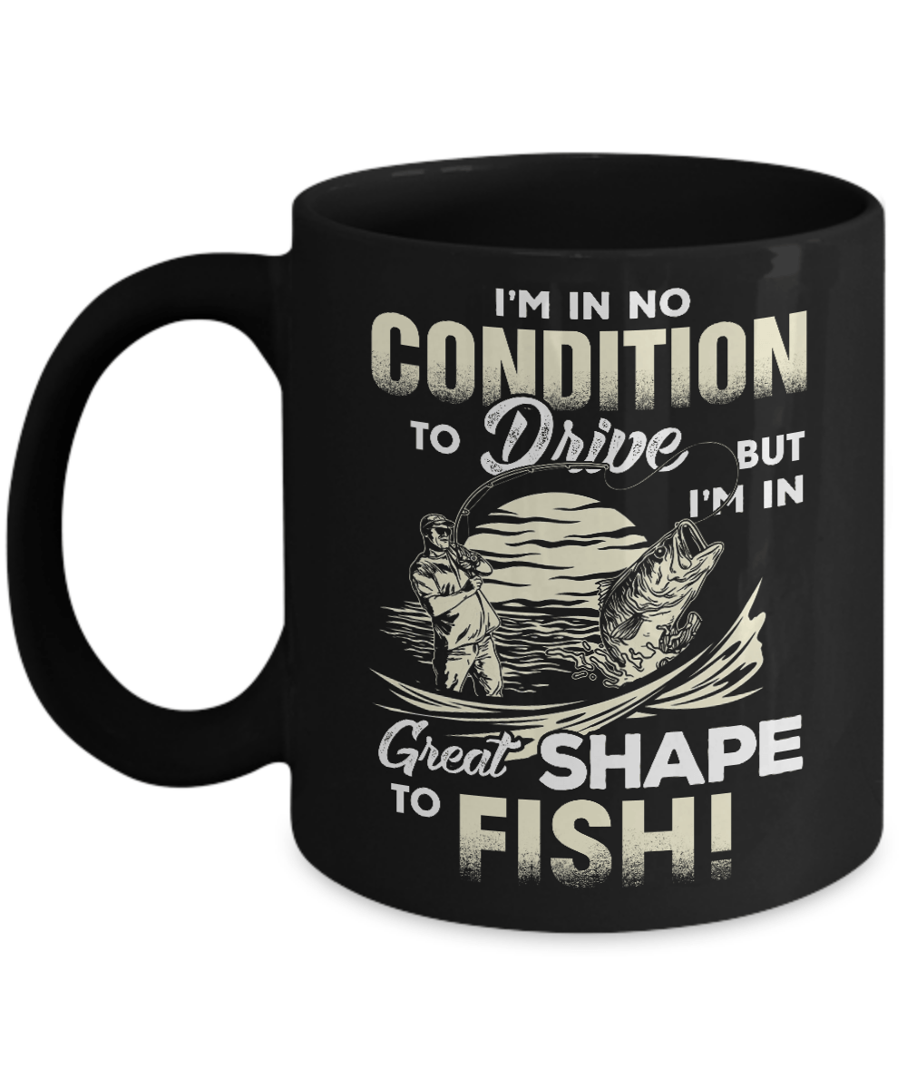 I'm In No Condition To Drive But I'm In Great Shape To Fish Mug